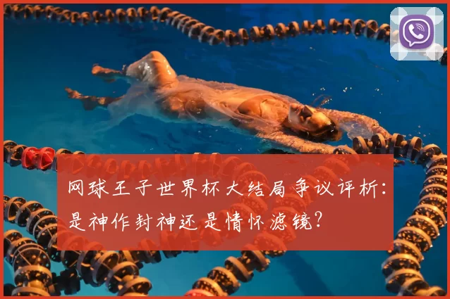 网球王子世界杯大结局争议评析：是神作封神还是情怀滤镜？