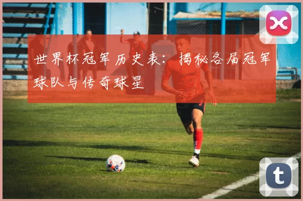 世界杯冠军历史表：揭秘各届冠军球队与传奇球星