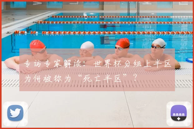 专访专家解读:世界杯分组上半区为何被称为“死亡半区”?