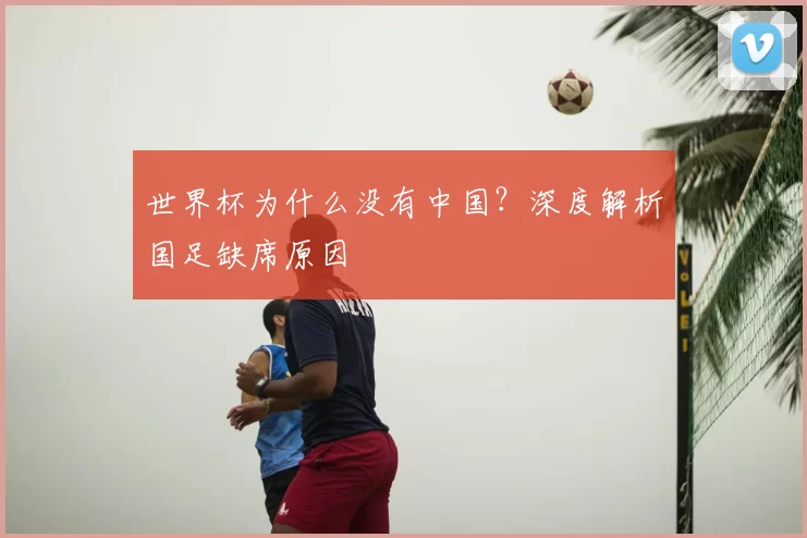 世界杯为什么没有中国？深度解析国足缺席原因