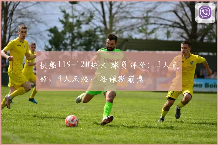 快船119-120热火 球员评价:3人良好,4人及格,洛佩斯崩盘