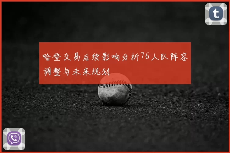 哈登交易后续影响分析76人队阵容调整与未来规划