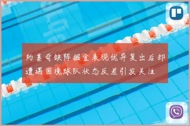 约基奇缺阵掘金表现优异复出后却遭遇困境球队状态反差引发关注