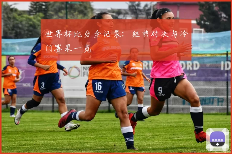 世界杯比分全记录:经典对决与冷门赛果一览