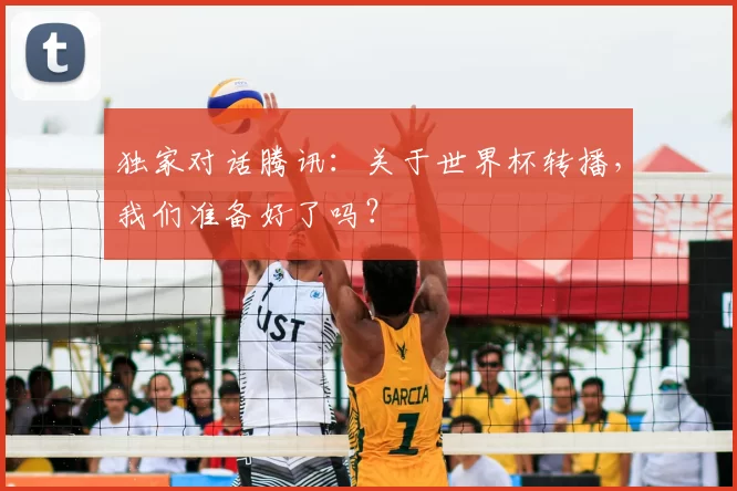 独家对话腾讯:关于世界杯转播,我们准备好了吗?