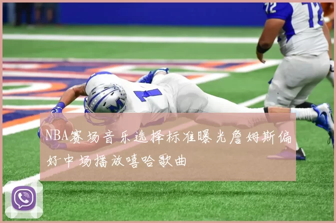NBA赛场音乐选择标准曝光詹姆斯偏好中场播放嘻哈歌曲