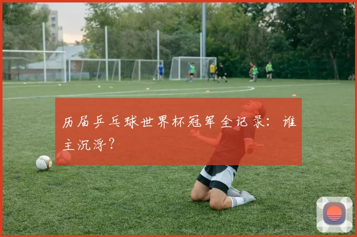 历届乒乓球世界杯冠军全记录：谁主沉浮？