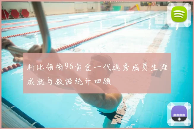 科比领衔96黄金一代选秀成员生涯成就与数据统计回顾