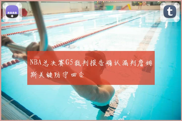NBA总决赛G5裁判报告确认漏判詹姆斯关键防守回合