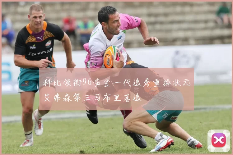 科比领衔96黄金一代选秀重排状元艾弗森第三马布里落选