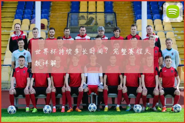世界杯持续多长时间?完整赛程天数详解