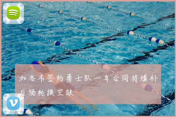 加洛韦签约勇士队一年合同将填补后场轮换空缺