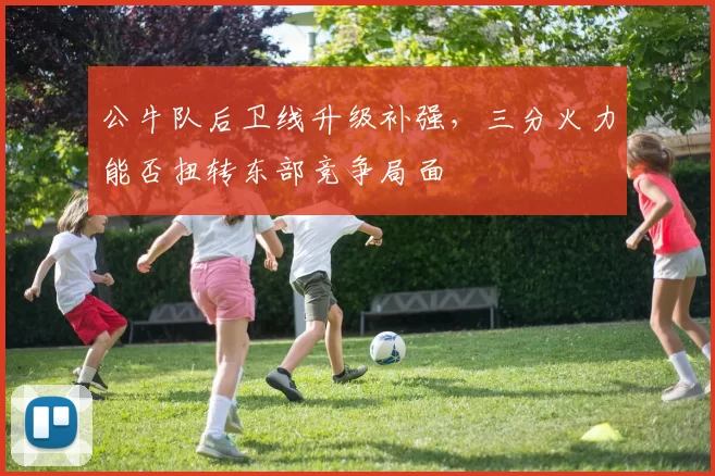 公牛队后卫线升级补强，三分火力能否扭转东部竞争局面