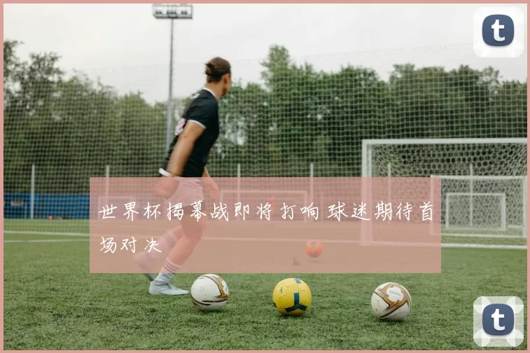 世界杯揭幕战即将打响 球迷期待首场对决