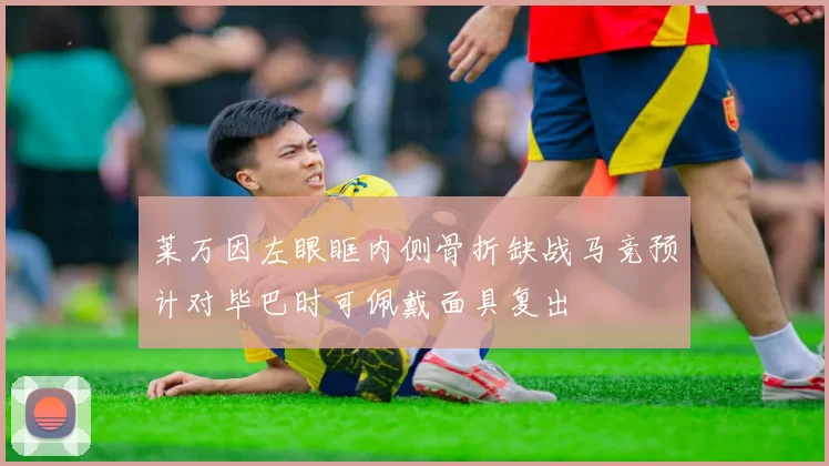 莱万因左眼眶内侧骨折缺战马竞预计对毕巴时可佩戴面具复出