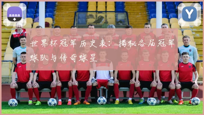 世界杯冠军历史表：揭秘各届冠军球队与传奇球星