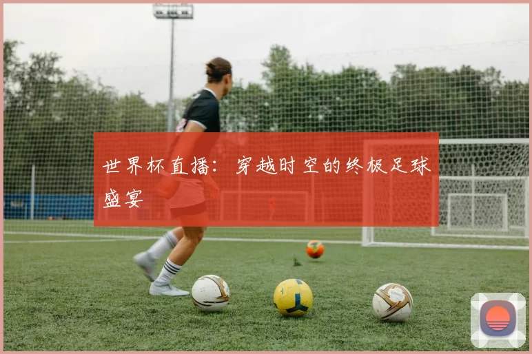 世界杯直播:穿越时空的终极足球盛宴
