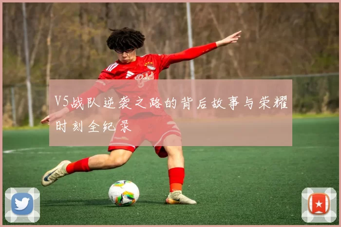 V5战队逆袭之路的背后故事与荣耀时刻全纪录