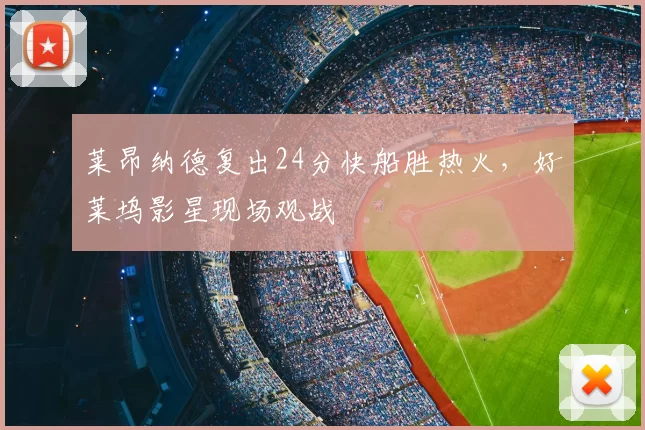 莱昂纳德复出24分快船胜热火,好莱坞影星现场观战