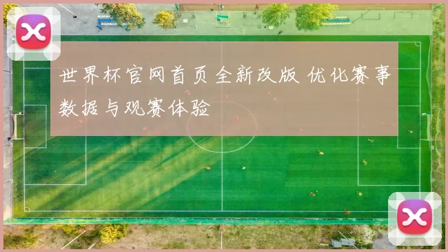 世界杯官网首页全新改版 优化赛事数据与观赛体验