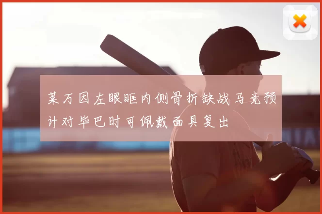 莱万因左眼眶内侧骨折缺战马竞预计对毕巴时可佩戴面具复出