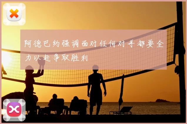 阿德巴约强调面对任何对手都要全力以赴争取胜利
