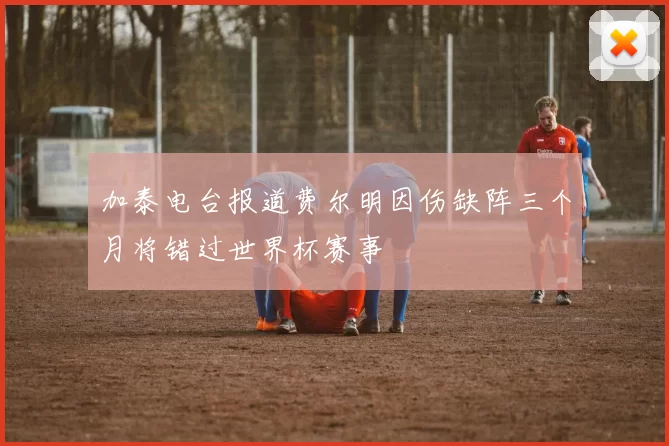 加泰电台报道费尔明因伤缺阵三个月将错过世界杯赛事