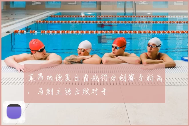 莱昂纳德复出首战得分创赛季新高,马刺主场击败对手