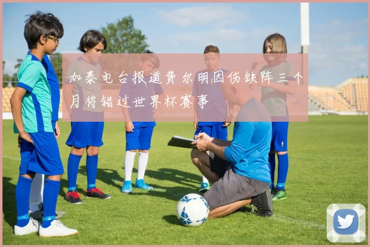 加泰电台报道费尔明因伤缺阵三个月将错过世界杯赛事