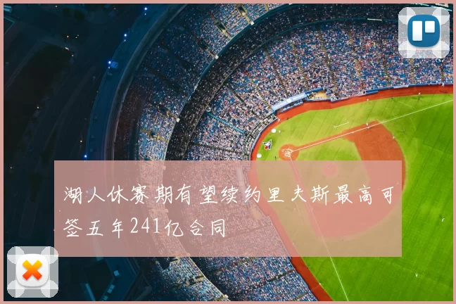 湖人休赛期有望续约里夫斯最高可签五年241亿合同