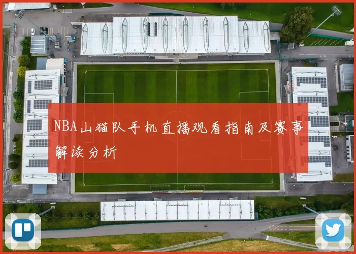 NBA山猫队手机直播观看指南及赛事解读分析