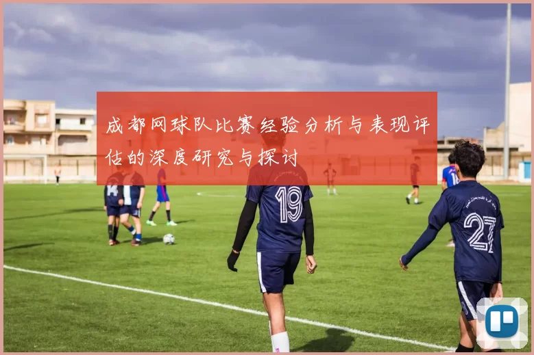 成都网球队比赛经验分析与表现评估的深度研究与探讨