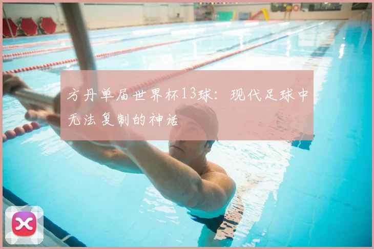 方丹单届世界杯13球:现代足球中无法复制的神话