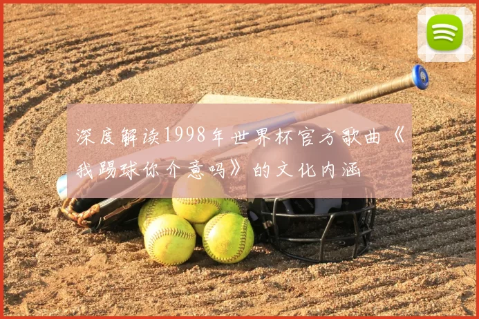 深度解读1998年世界杯官方歌曲《我踢球你介意吗》的文化内涵