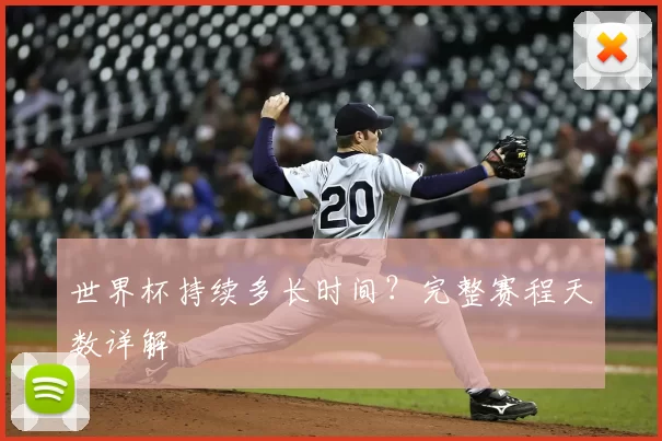 世界杯持续多长时间?完整赛程天数详解