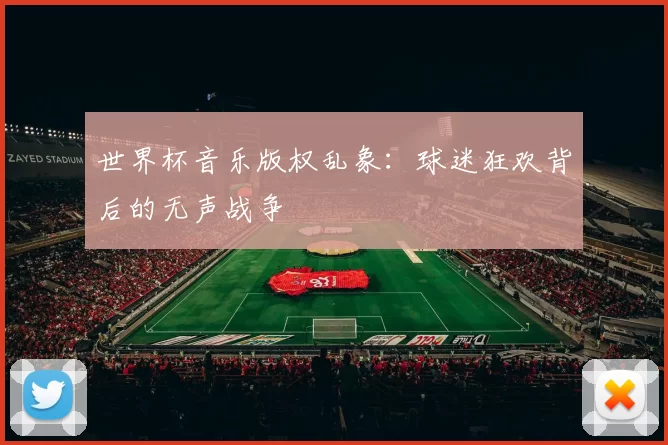 世界杯音乐版权乱象：球迷狂欢背后的无声战争