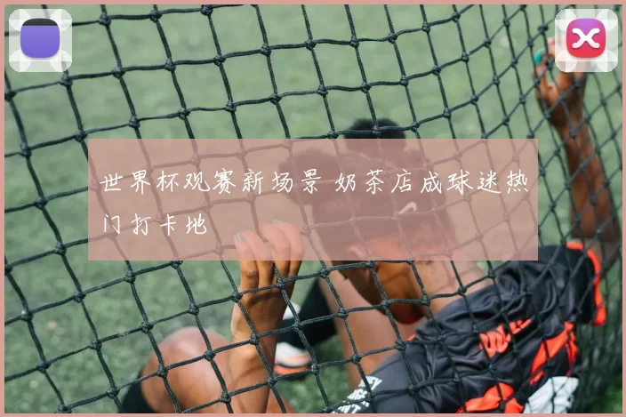 世界杯观赛新场景 奶茶店成球迷热门打卡地
