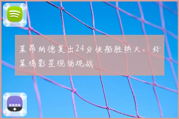 莱昂纳德复出24分快船胜热火,好莱坞影星现场观战
