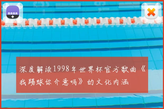 深度解读1998年世界杯官方歌曲《我踢球你介意吗》的文化内涵