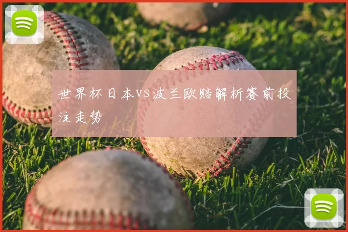 世界杯日本vs波兰欧赔解析赛前投注走势