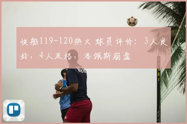 快船119-120热火 球员评价：3人良好，4人及格，洛佩斯崩盘