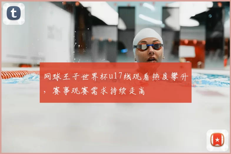 网球王子世界杯u17线观看热度攀升，赛事观赛需求持续走高