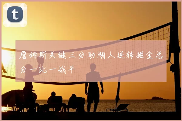 詹姆斯关键三分助湖人逆转掘金总分一比一战平