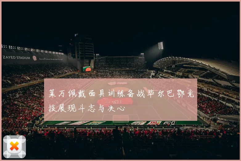 莱万佩戴面具训练备战毕尔巴鄂竞技展现斗志与决心