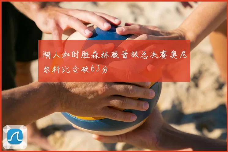 湖人加时胜森林狼晋级总决赛奥尼尔科比合砍63分