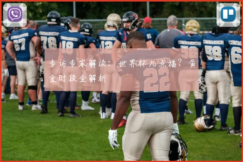 专访专家解读：世界杯几点播？黄金时段全解析