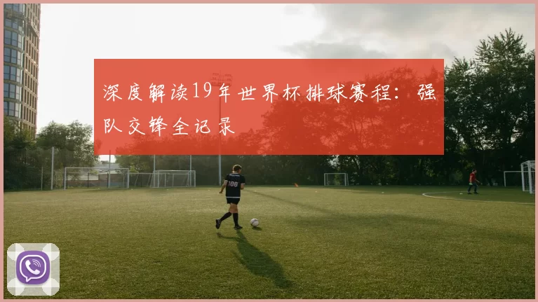 深度解读19年世界杯排球赛程:强队交锋全记录