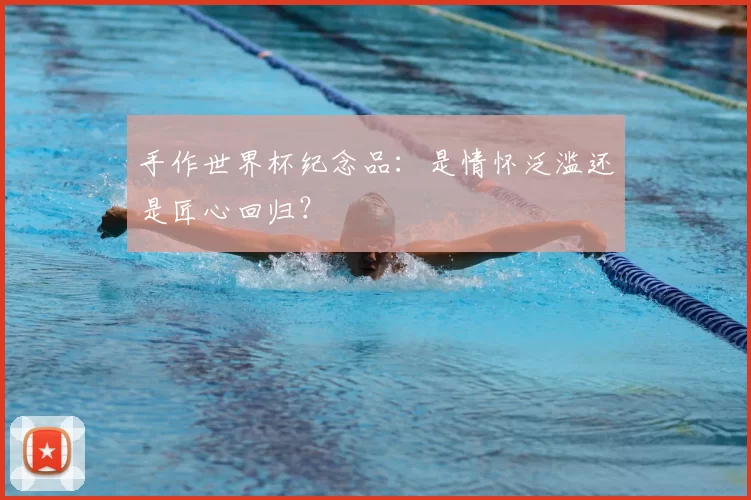手作世界杯纪念品：是情怀泛滥还是匠心回归？