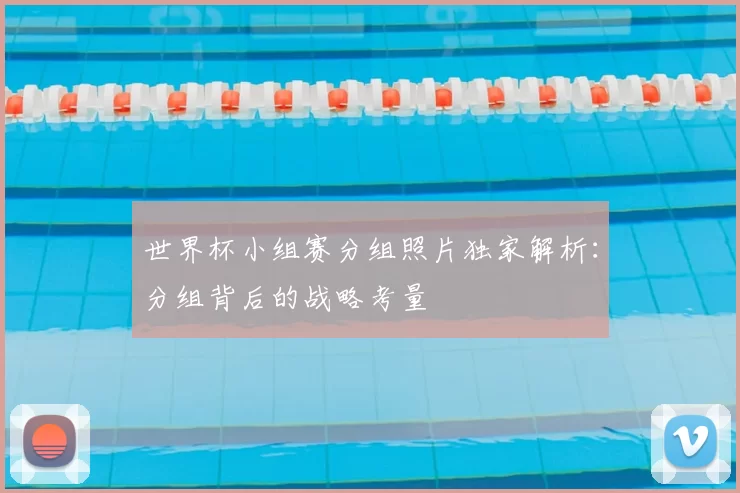 世界杯小组赛分组照片独家解析：分组背后的战略考量