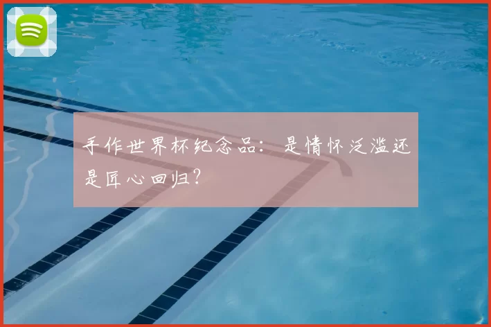 手作世界杯纪念品：是情怀泛滥还是匠心回归？